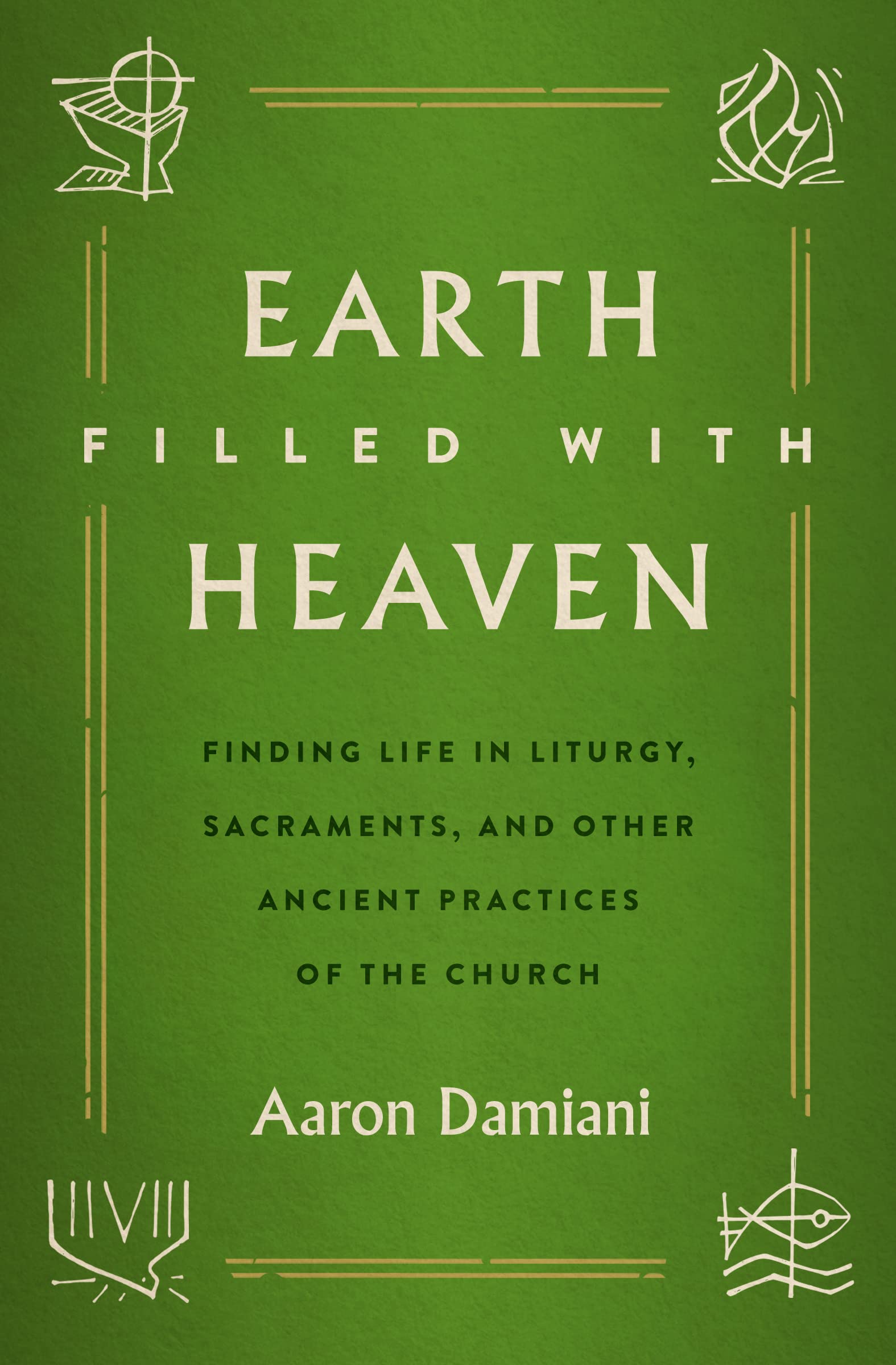 Earth Filled With Heaven: Finding Life in Liturgy, Sacraments, and Other Ancient Practices of the Church Religion & Esotericism