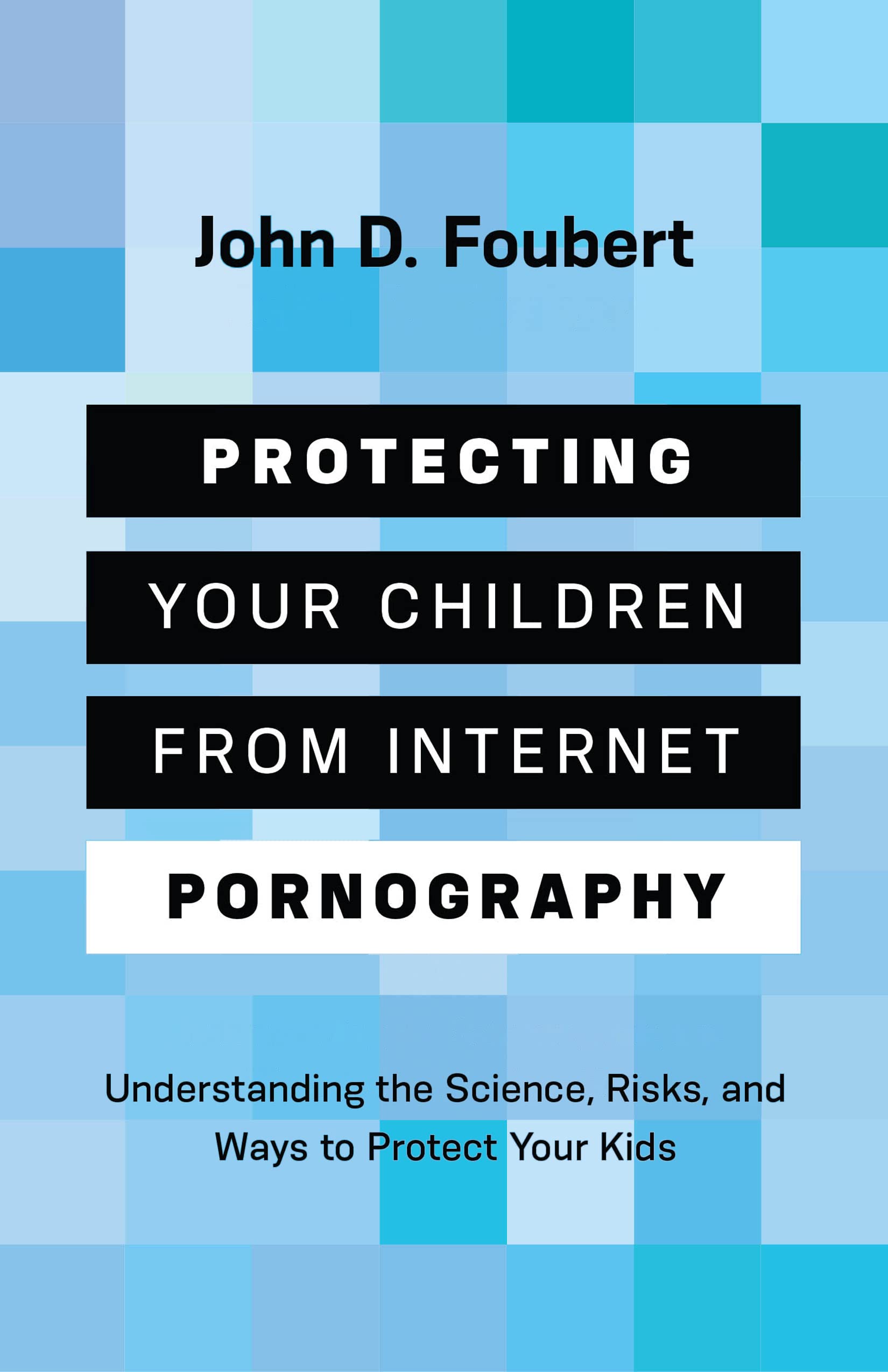 Protecting Your Children from Internet Pornography: Understanding the Science, Risks, and Ways to Protect Your Kids Books