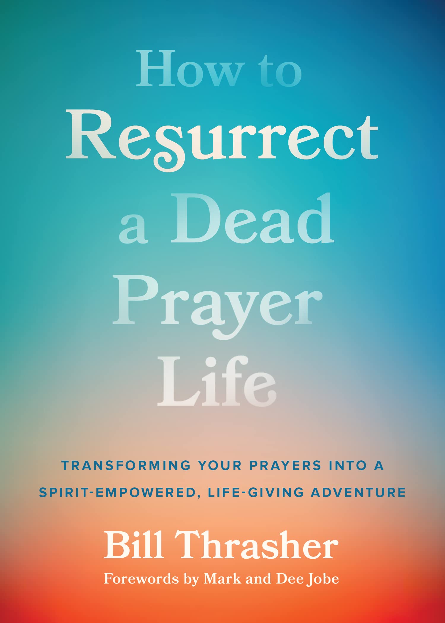 How to Resurrect a Dead Prayer Life: Transforming Your Prayers into a Spirit-Empowered, Life-Giving Adventure Religion & Esotericism