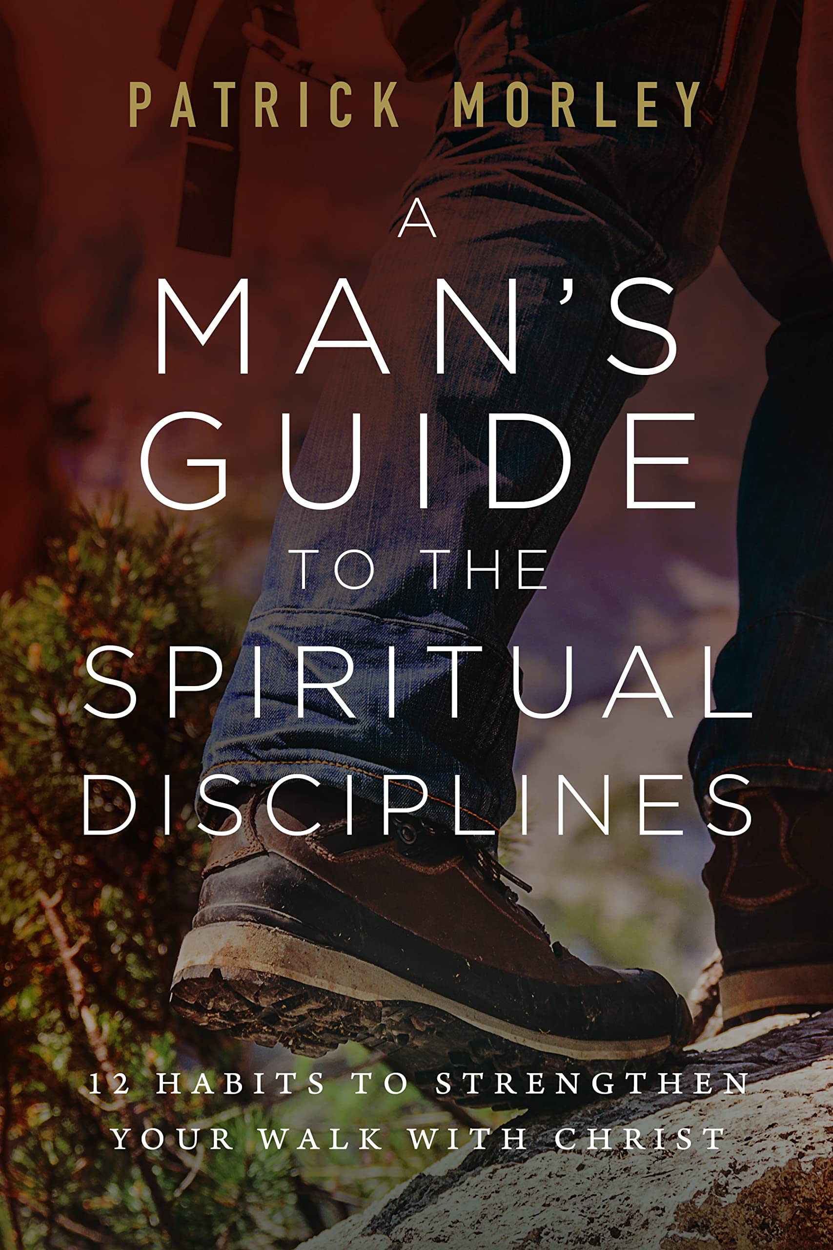 A Man's Guide to the Spiritual Disciplines: 12 Habits to Strengthen Your Walk With Christ Religion & Esotericism