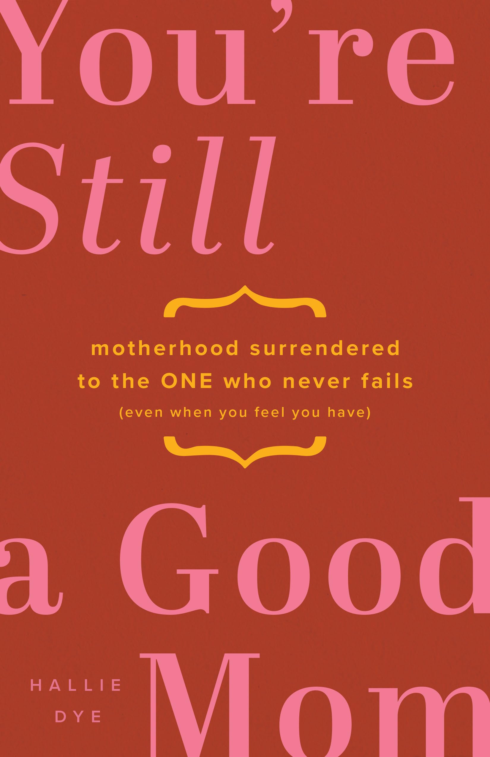 You're Still a Good Mom: Motherhood Surrendered to the One Who Never Fails (Even When You Feel You Have) Books