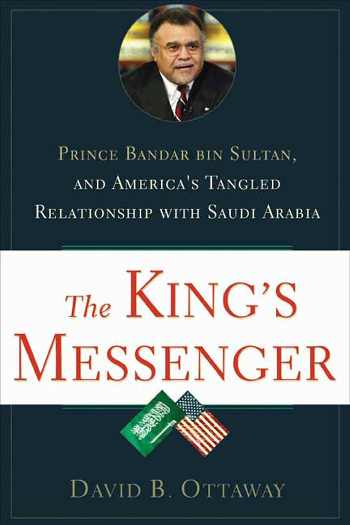 The King's Messenger: Prince Bandar Bin Sultan and America's Tangled Relationship Politics & History