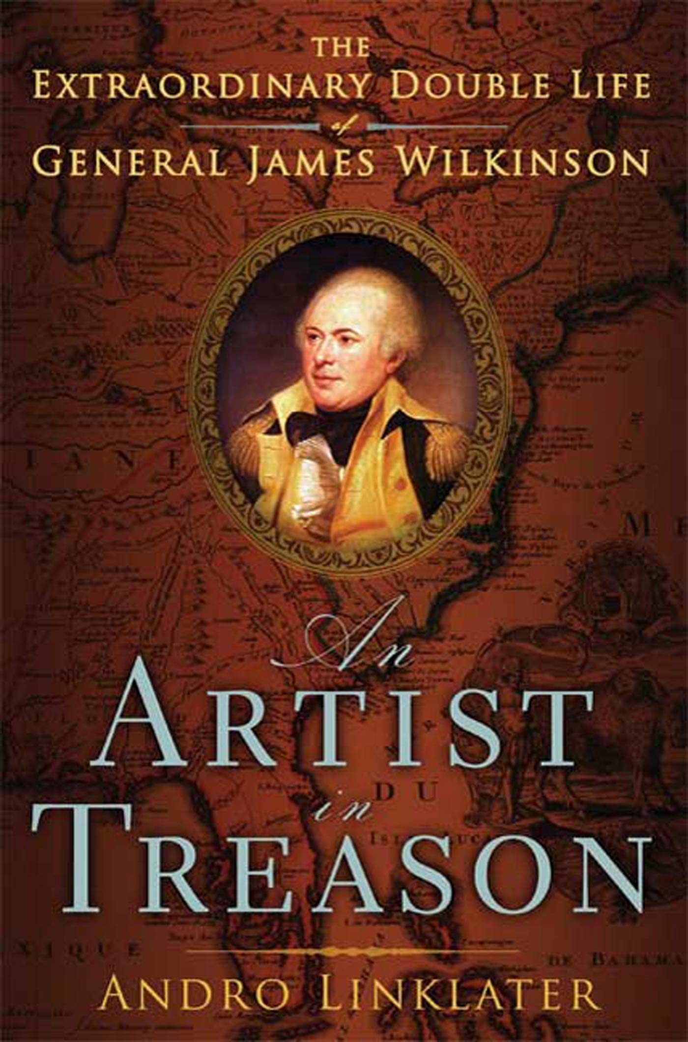 An Artist in Treason: The Extraordinary Double Life of General James Wilkinson Politics & History