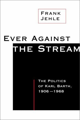 Ever Against the Stream: The Politics of Karl Barth, 1906-1968 Philosophy
