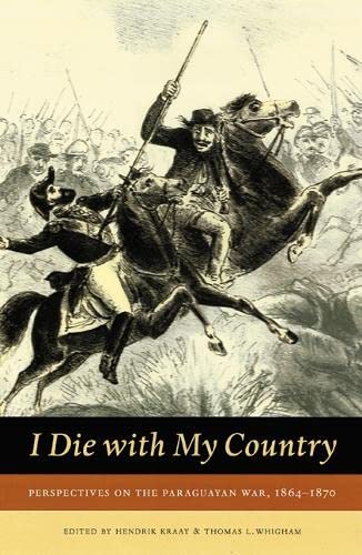 I Die With My Country: Perspectives on the Paraguayan War, 1864-1870 (Studies in War, Society, and the Military series) General education