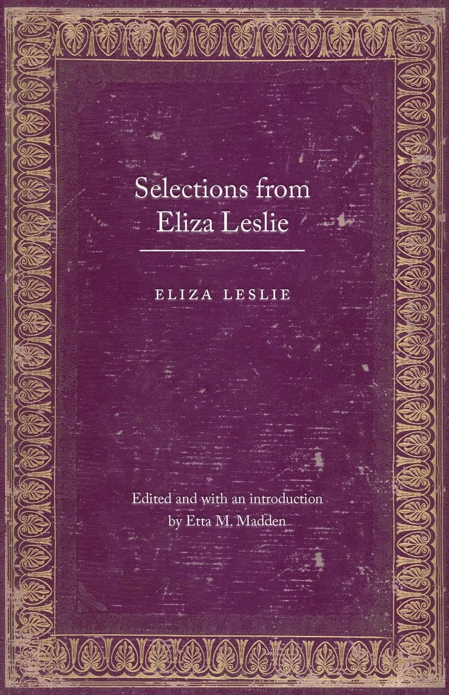 Selections from Eliza Leslie (Legacies of Nineteenth-Century American Women Writers) Social Sciences