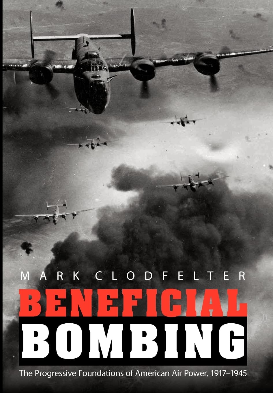 Beneficial Bombing: The Progressive Foundations of American Air Power, 1917-1945 (Studies in War, Society, and the Military) Social Sciences