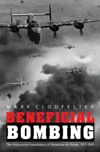 Beneficial Bombing: The Progressive Foundations of American Air Power, 1917-1945 (Studies in War, Society, and the Militar) Books