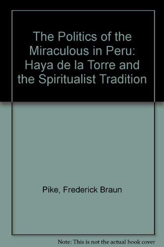 The Politics of the Miraculous in Peru: Haya De LA Torre and the Spiritualist Tradition Politics & History