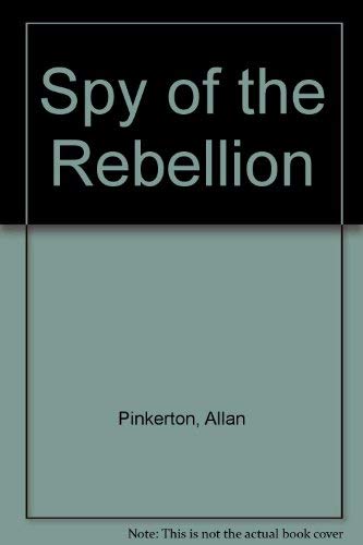 The Spy of the Rebellion: Being a True History of the Spy System of the United States Army During the Late Rebellion, Revealing Many Secrets of the Memories