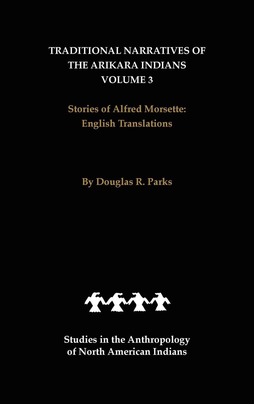 Traditional Narratives of the Arikara Indians, English Translations, Volume 3: Stories of Alfred Morsette (Studies in the Anthropology of North American Indians, Band 3) Social Sciences