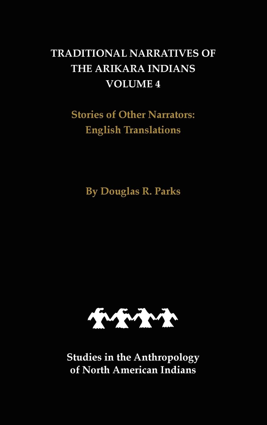 Traditional Narratives of the Arikara Indians, English Translations, Volume 4: Stories of Other Narrators (Studies in the Anthropology of North American Indians, Band 4) Social Sciences