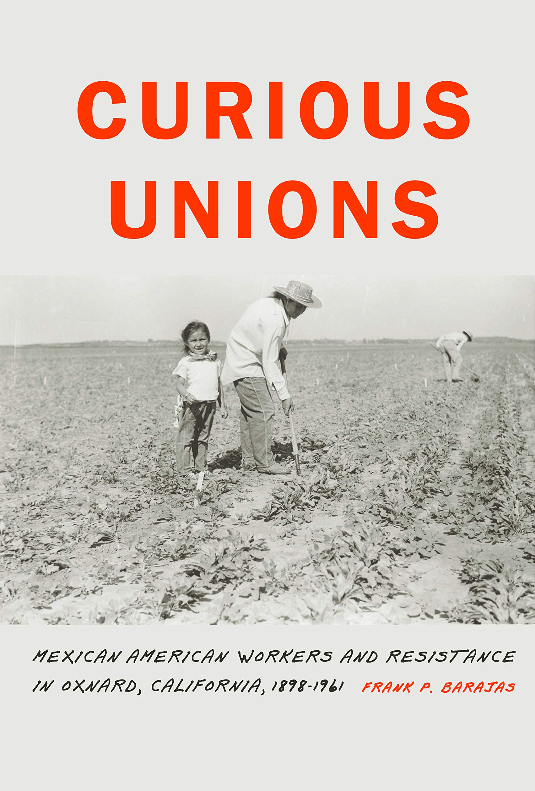 Curious Unions: Mexican American Workers and Resistance in Oxnard, California, 1898-1961 (Race and Ethnicity in the American West) Books