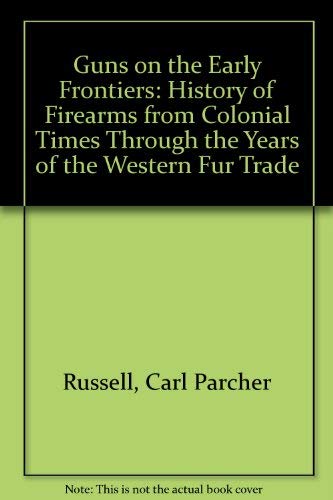 Guns on the Early Frontiers: A History of Firearms from Colonial Times Through the Years of the Western Fur Trade Business & Technology