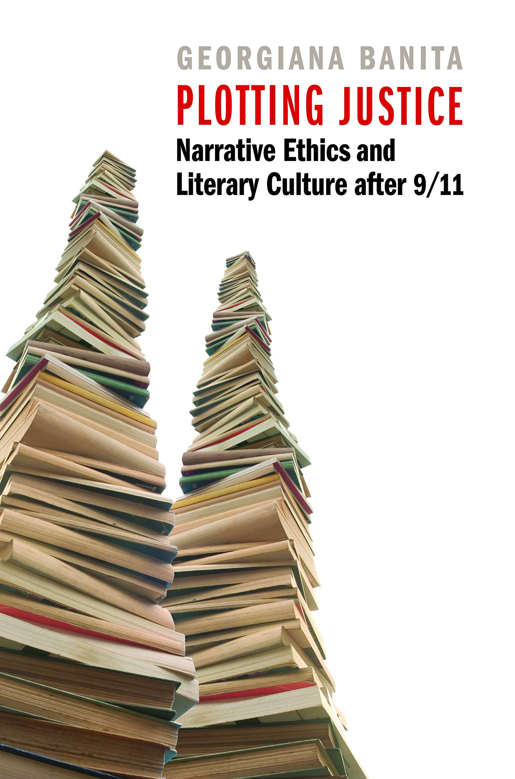Plotting Justice: Narrative Ethics & Literary Culture After 9/11: Narrative Ethics and Literary Culture After 9/11 Philosophy