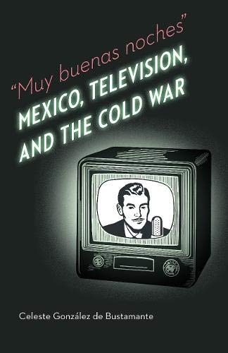Muy Buenas Noches: Mexico, Television, and the Cold War (Mexican Experience) Books