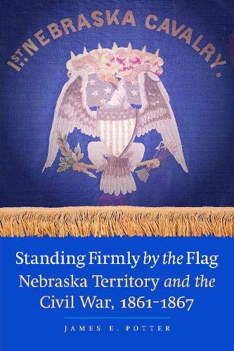 Standing Firmly by the Flag: Nebraska Territory and the Civil War, 1861-1867 Books