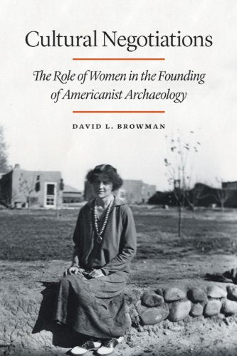 Cultural Negotiations: The Role of Women in the Founding of Americanist Archaeology (Critical Studies in the History of Anthropology) Books