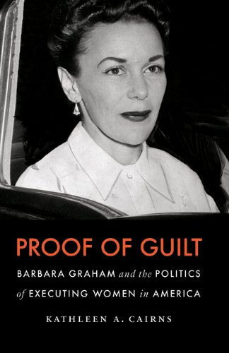 Proof of Guilt: Barbara Graham and the Politics of Executing Women in America Law