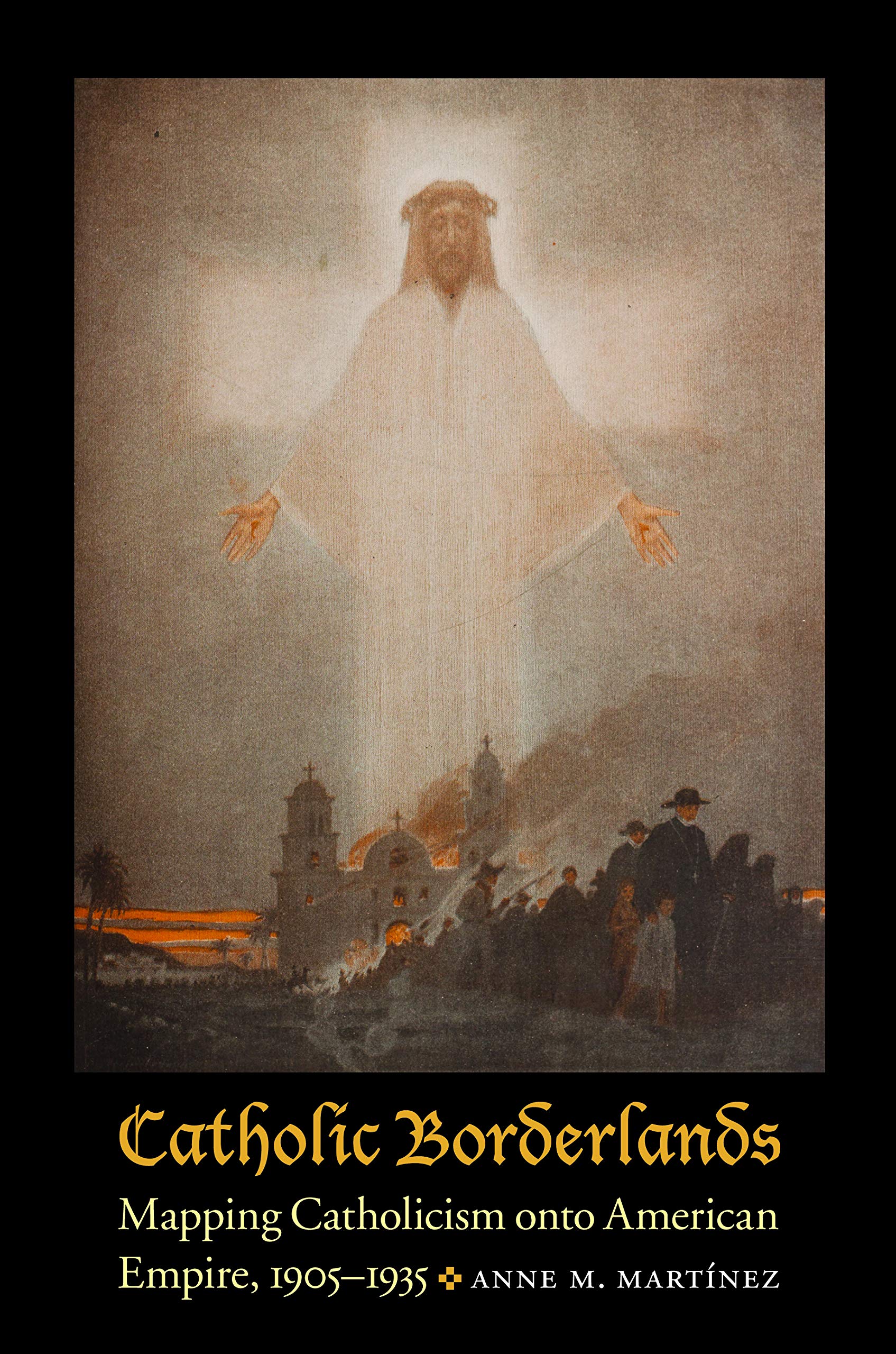 Catholic Borderlands: Mapping Catholicism Onto American Empire, 1905-1935 Social Sciences