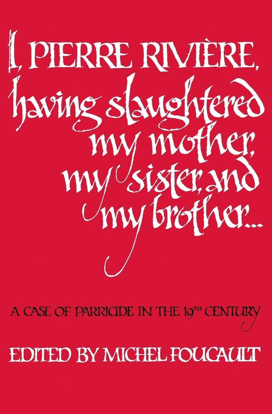 I, Pierre Riviere, having slaughtered my mother, my sister, and my brother: A Case of Parricide in the 19th Century: A Case of Parricide in the Nineteenth Century Law