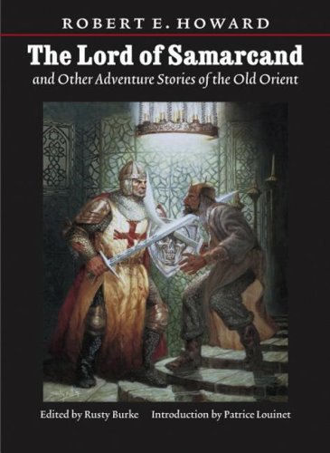 Lord Of Samarcand And Other Adventure Tales Of The Old Orient (The Works of Robert E. Howard) Essays & Short Stories
