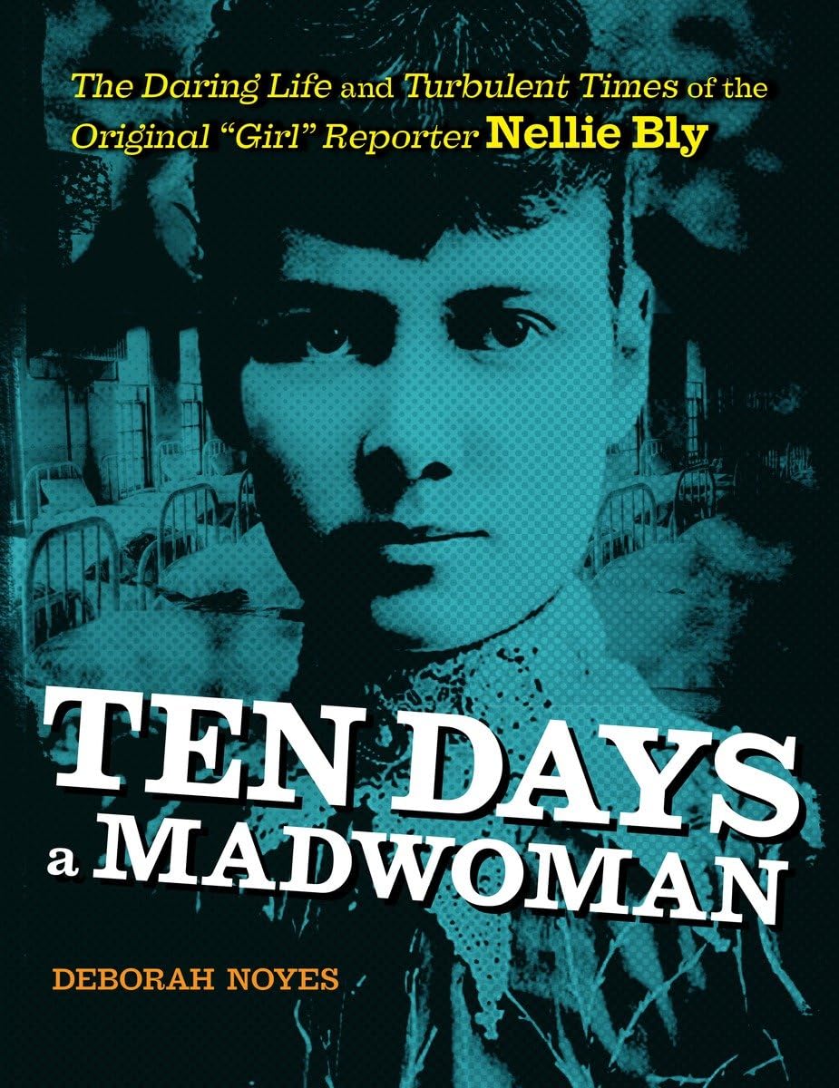 Ten Days a Madwoman: The Daring Life and Turbulent Times of the Original "Girl" Reporter, Nellie Bly Politics & History