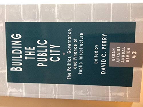 Building the Public City: The Politics, Governance, and Finance of Public Infrastructure (Urban Affairs Annual Reviews) Social Sciences