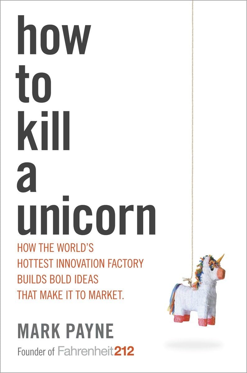 How to Kill a Unicorn: How the World's Hottest Innovation Factory Builds Bold Ideas That Make It to Market Business, Finance & Career
