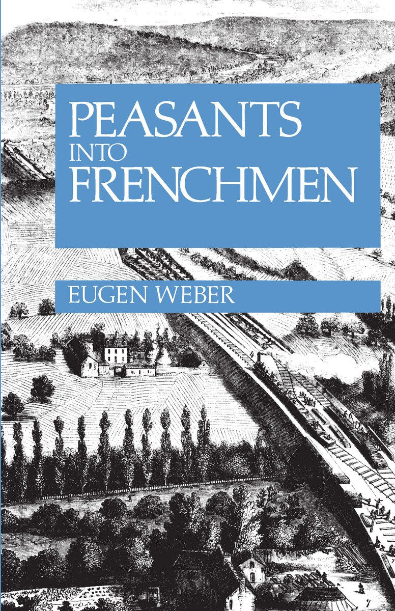 Peasants into Frenchmen: The Modernization of Rural France, 1870-1914 Social Sciences