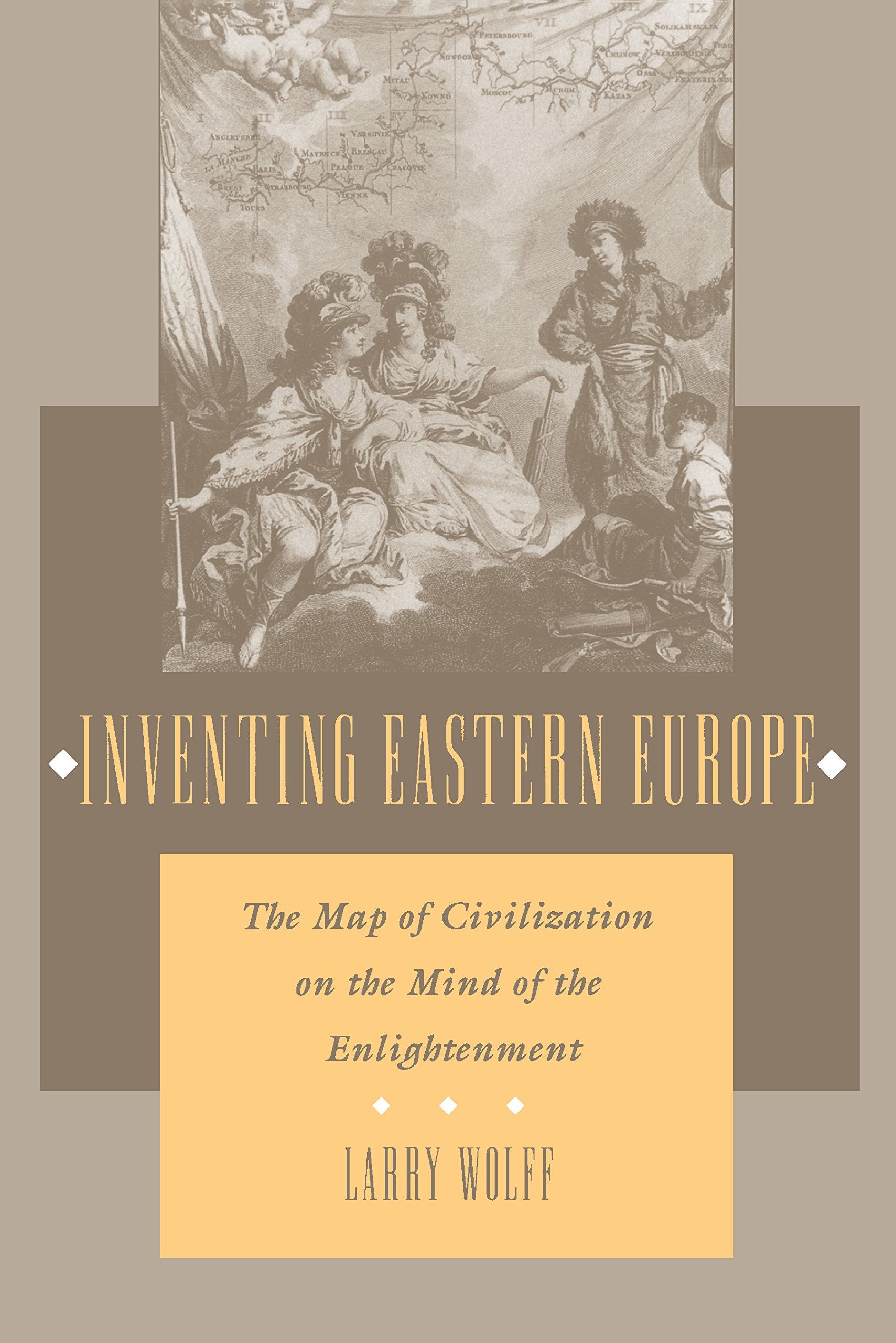 Inventing Eastern Europe: The Map of Civilization on the Mind of the Enlightenment Politics & History
