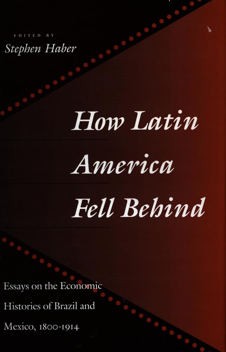 How Latin America Fell Behind: Essays on the Economic Histories of Brazil and Mexico: Essays in the Economic Histories of Brazil and Mexico, 1800-1914 Business, Finance & Career