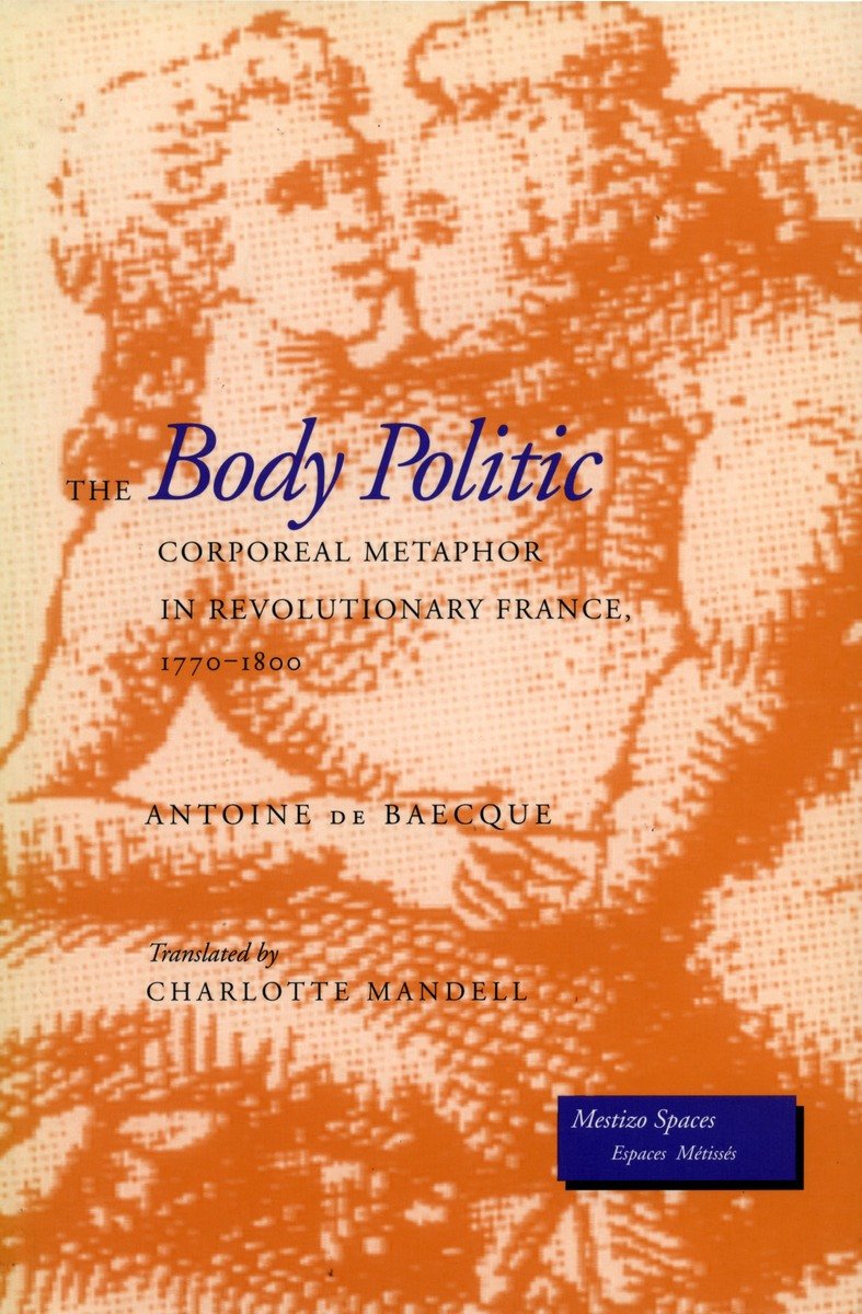 The Body Politic: Corporeal Metaphor in Revolutionary France, 1770-1800 (Mestizo Spaces/Espaces Metisses) Social Sciences