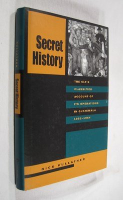 Secret History: The C.I.A.'s Classified Account of Its Operations in Guatemala, 1952-1954: The CIA's Classified Account of Its Operations in Guatemala, 1952-54 Politics & History