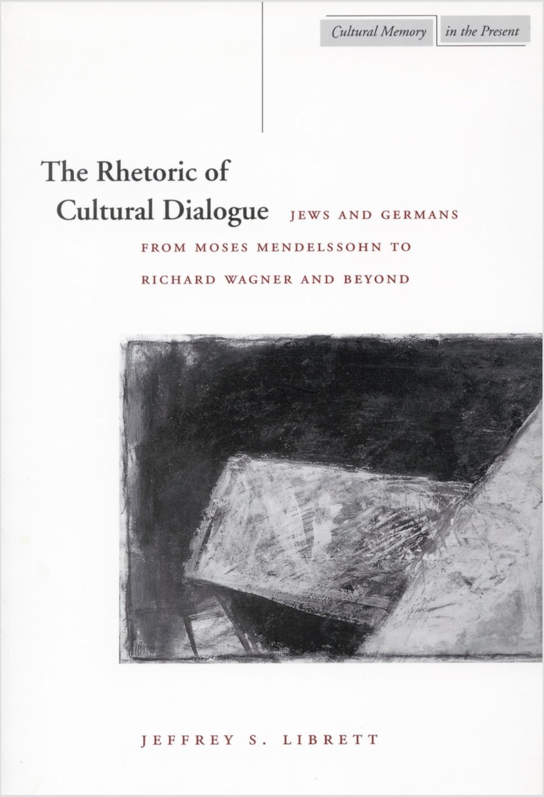 The Rhetoric of Cultural Dialogue: Jews and Germans from Moses Mendelssohn to Richard Wagner and Beyond (Cultural Memory in the Present) Philosophy