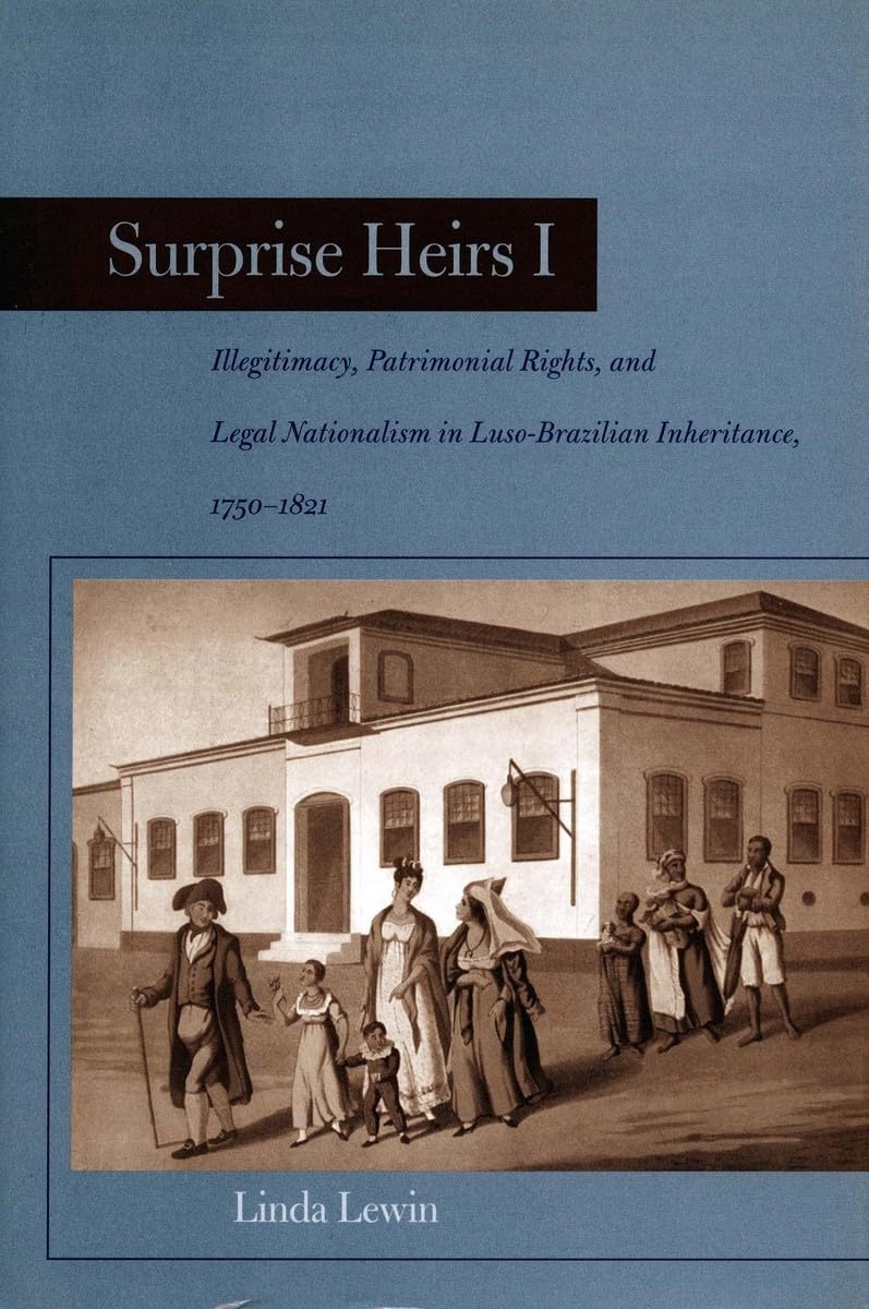 Surprise Heirs I: Illegitimacy, Patrimonial Rights, and Legal Nationalism in Luso-Brazilian Inheritance, 1750-1821 Law