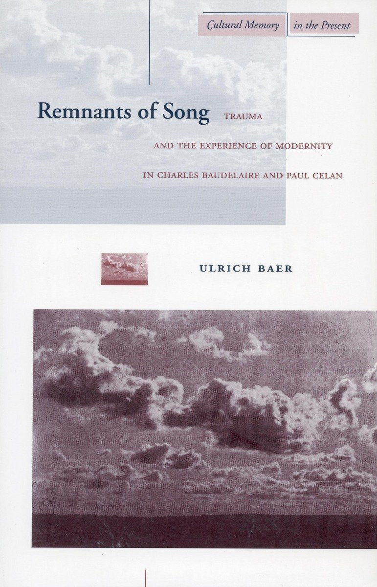 Remnants of Song: Trauma and the Experience of Modernity in Charles Baudelaire and Paul Celan (Cultural Memory in the Present) Poetry