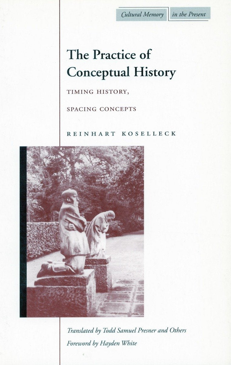 The Practice of Conceptual History: Timing History, Spacing Concepts (Cultural Memory in the Present) Philosophy