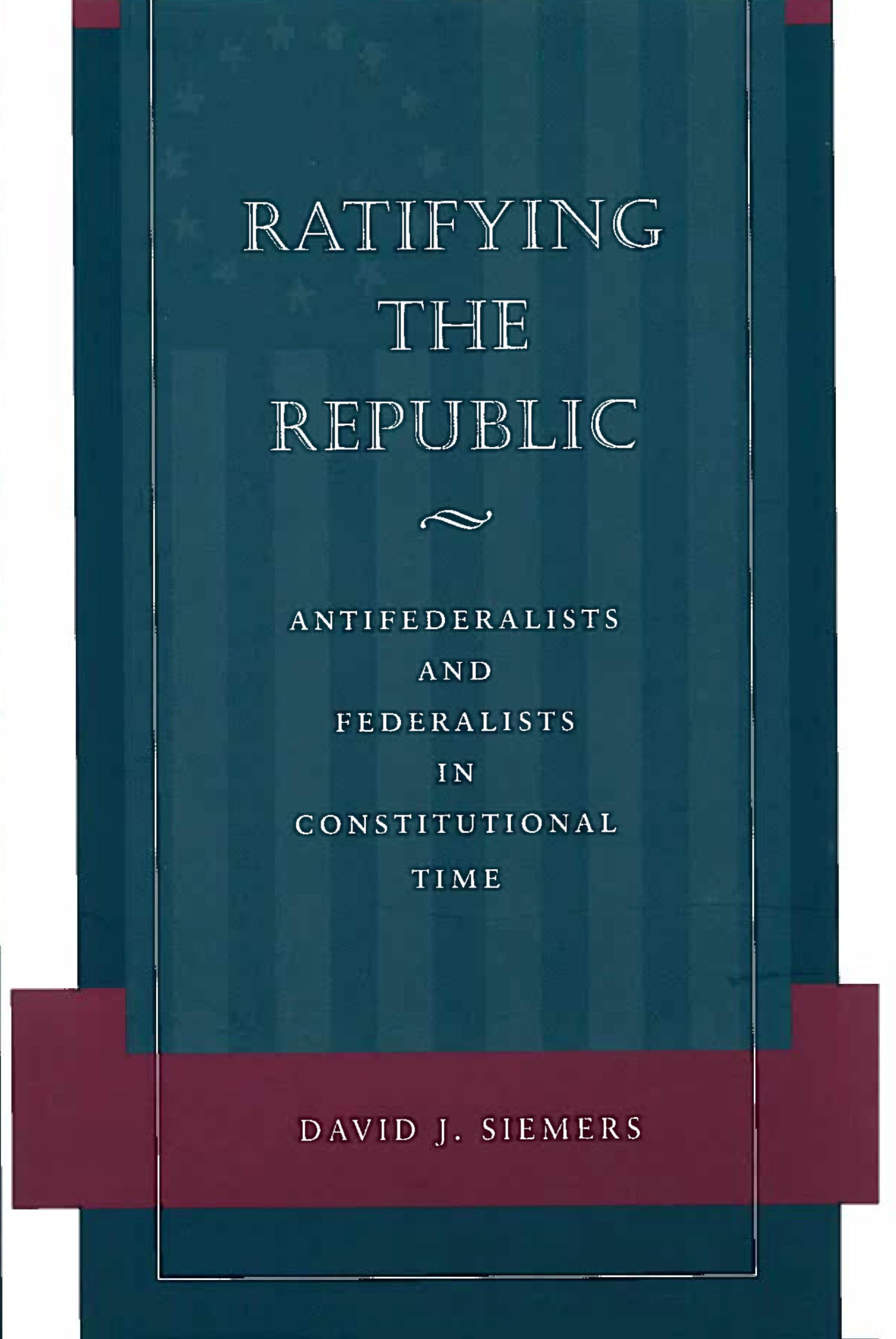 Ratifying the Republic: Antifederalists and Federalists in Constitutional Time Social Sciences