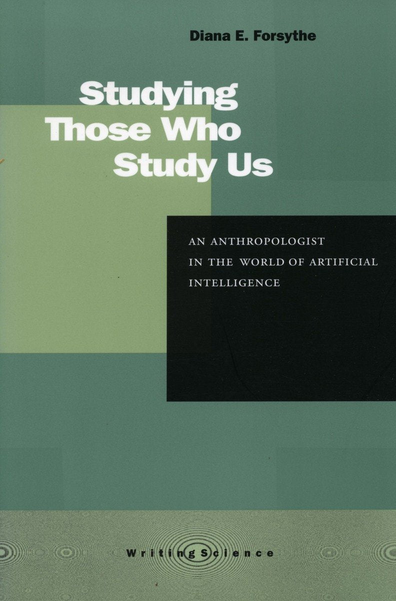 Studying Those Who Study Us: An Anthropologist in the World of Artificial Intelligence (Writing Science) Social Sciences