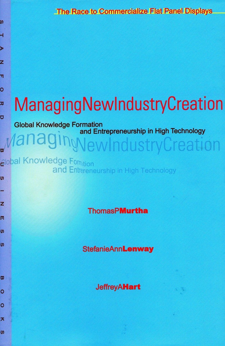 Managing New Industry Creation: Global Knowledge Formation and Entrepreneurship in High Technology : The Race to Commercialize Flat Panel Displays (Stanford Business Books) Business, Finance & Career
