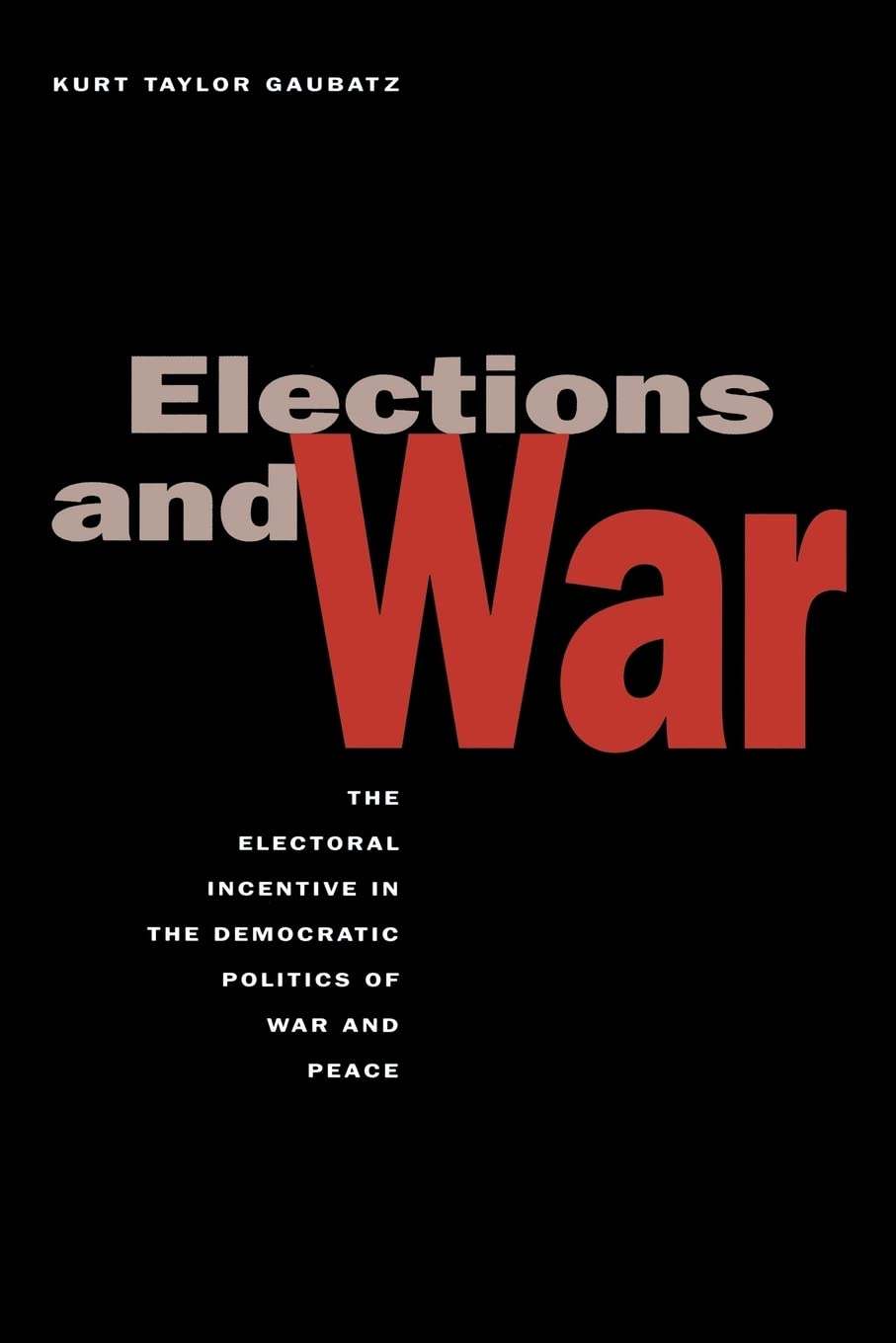Elections and War: The Electoral Incentive in the Democratic Politics of War and Peace Social Sciences