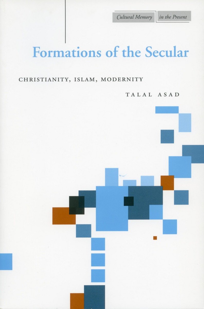 Formations of the Secular: Christianity, Islam, Modernity (Cultural Memory in the Present) Philosophy