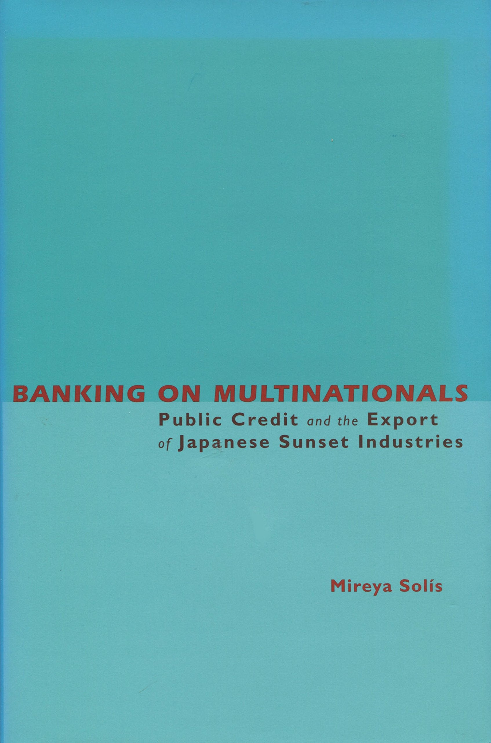 Banking on Multinationals: Public Credit and the Export of Japanese Sunset Industries Business, Finance & Career