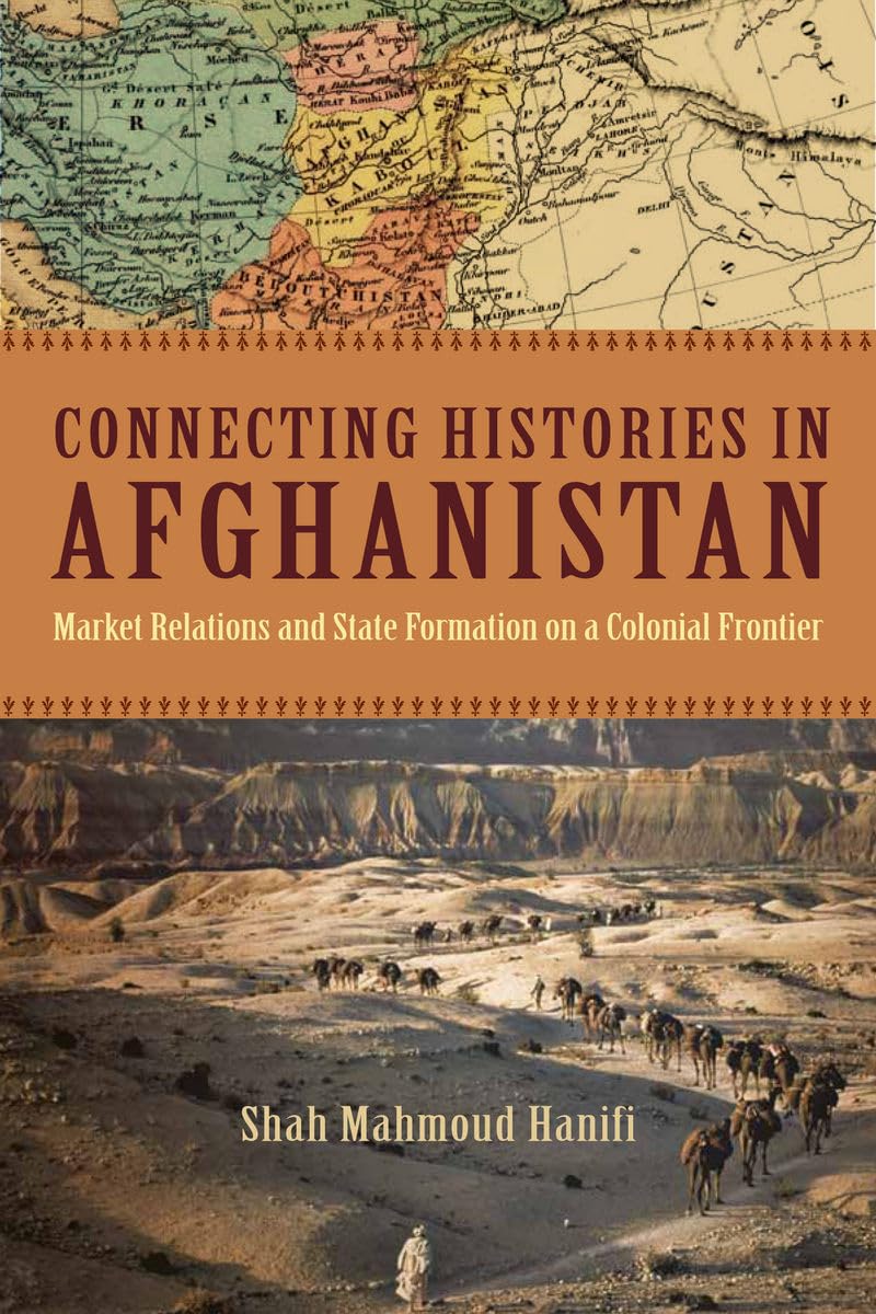 Connecting Histories in Afghanistan: Market Relations and State Formation on a Colonial Frontier Social Sciences