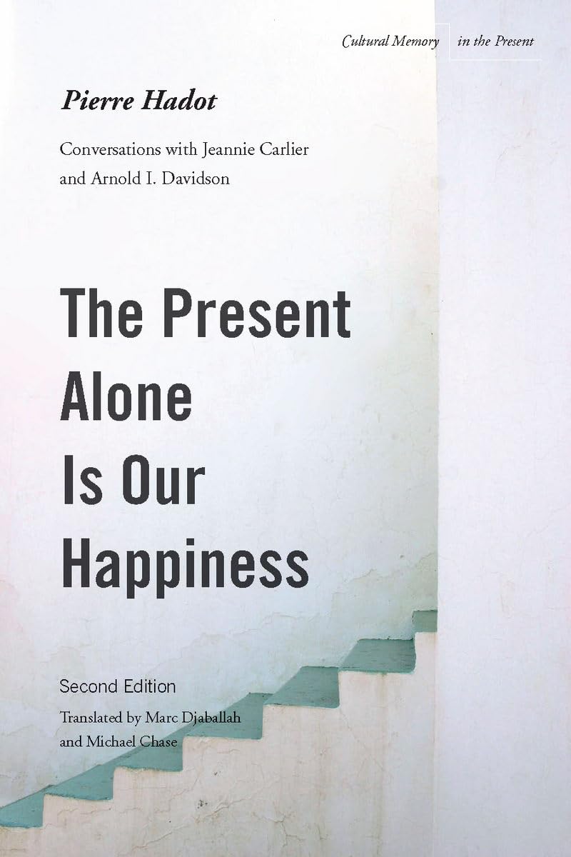 The Present Alone Is Our Happiness: Conversations with Jeannie Carlier and Arnold I. Davidson (Cultural Memory in the Present) Philosophy