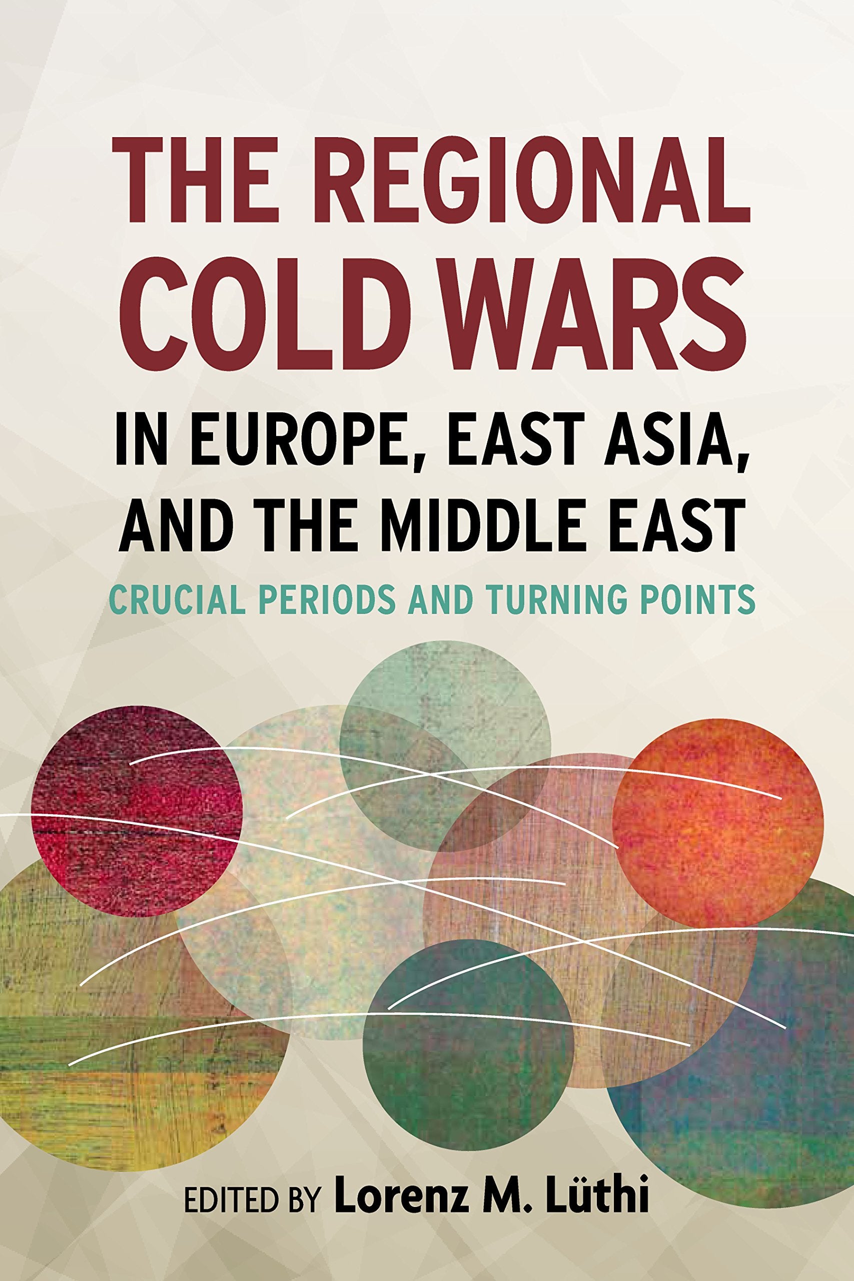 The Regional Cold Wars in Europe, East Asia, and the Middle East: Crucial Periods and Turning Points (Cold War International History Project Series) Politics & History