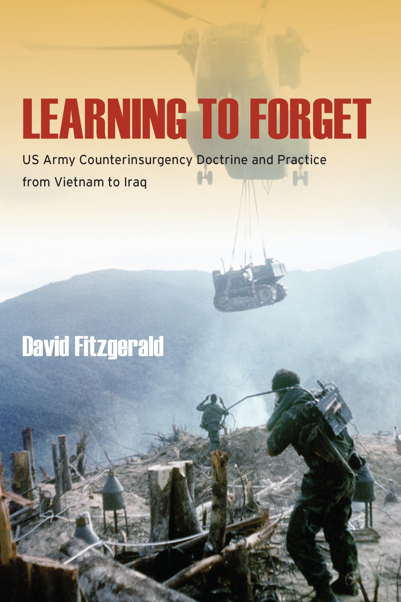 Learning to Forget: US Army Counterinsurgency Doctrine and Practice from Vietnam to Iraq book