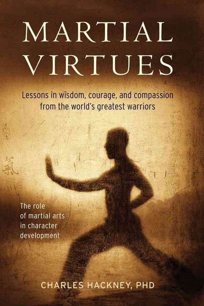 Martial Virtues: Lessons in Wisdom, Courage, and Compassion from the World's Greatest Warriors book