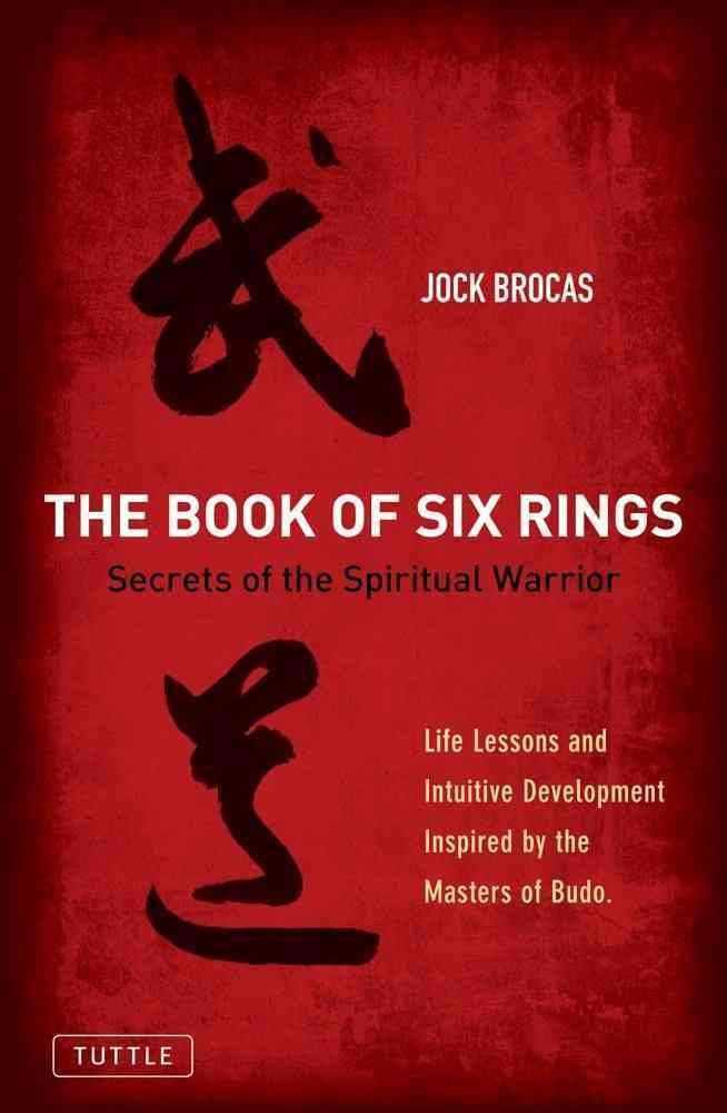 The Book of Six Rings: Secrets of the Spiritual Warrior: Life Lessons and Intuitive Development Inspired by the Masters of Budo Lifestyle